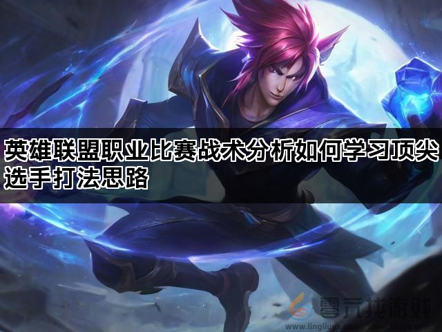 英雄联盟职业比赛战术分析如何学习顶尖选手打法思路(图1)