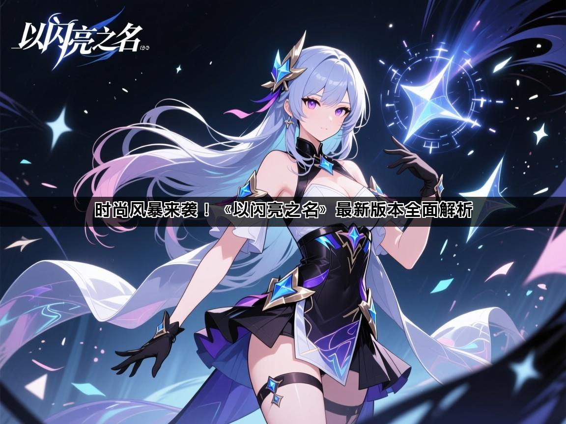 时尚风暴来袭！《以闪亮之名》最新版本全面解析(图1)